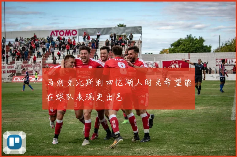 马利克比斯利回忆湖人时光希望能在球队表现更出色