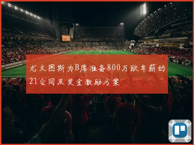 尤文图斯为B席准备800万欧年薪的21合同及奖金激励方案