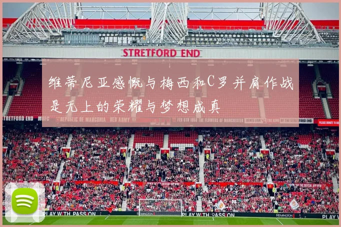 维蒂尼亚感慨与梅西和C罗并肩作战是无上的荣耀与梦想成真